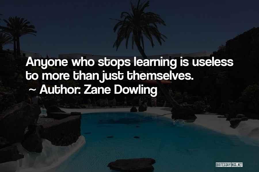 Zane Dowling Quotes: Anyone Who Stops Learning Is Useless To More Than Just Themselves.