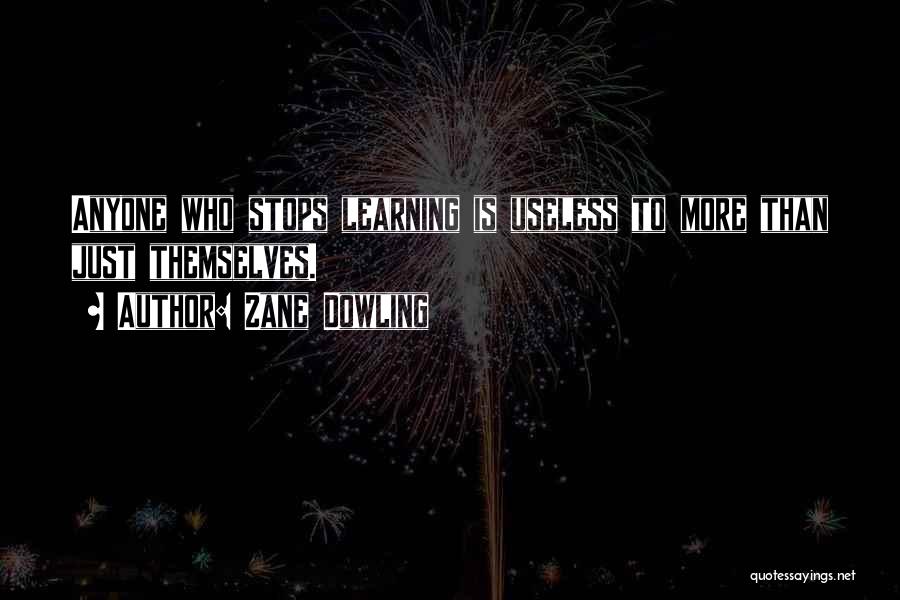 Zane Dowling Quotes: Anyone Who Stops Learning Is Useless To More Than Just Themselves.