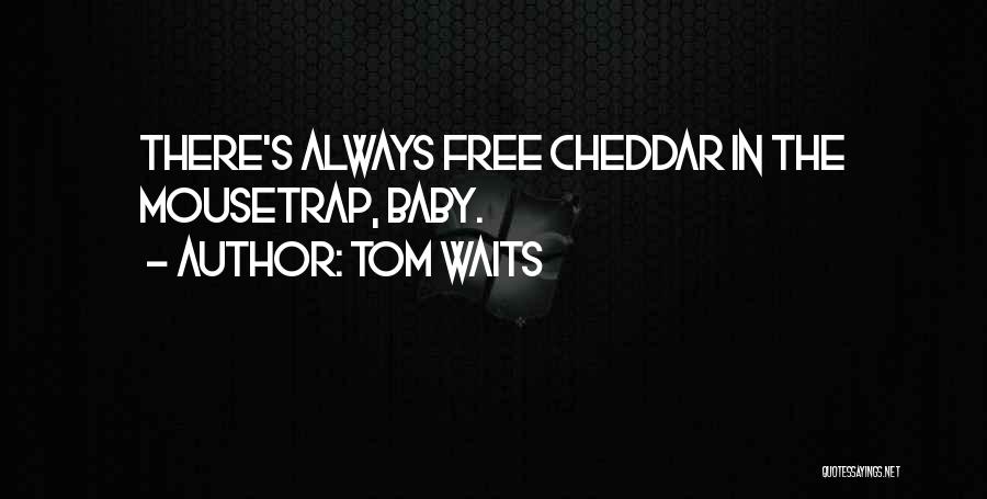 Tom Waits Quotes: There's Always Free Cheddar In The Mousetrap, Baby.