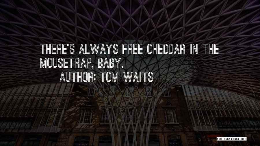 Tom Waits Quotes: There's Always Free Cheddar In The Mousetrap, Baby.