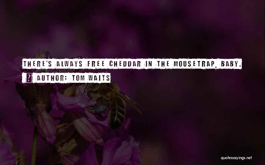 Tom Waits Quotes: There's Always Free Cheddar In The Mousetrap, Baby.