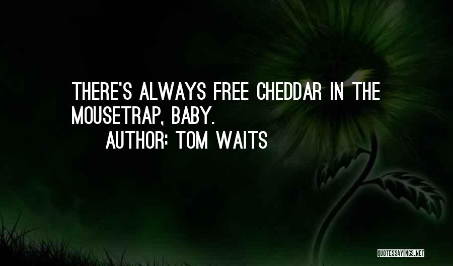 Tom Waits Quotes: There's Always Free Cheddar In The Mousetrap, Baby.