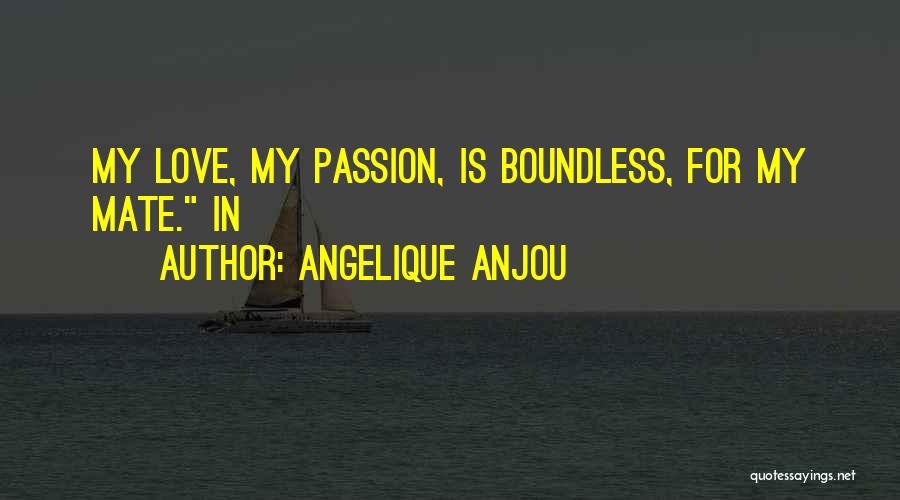 Angelique Anjou Quotes: My Love, My Passion, Is Boundless, For My Mate. In