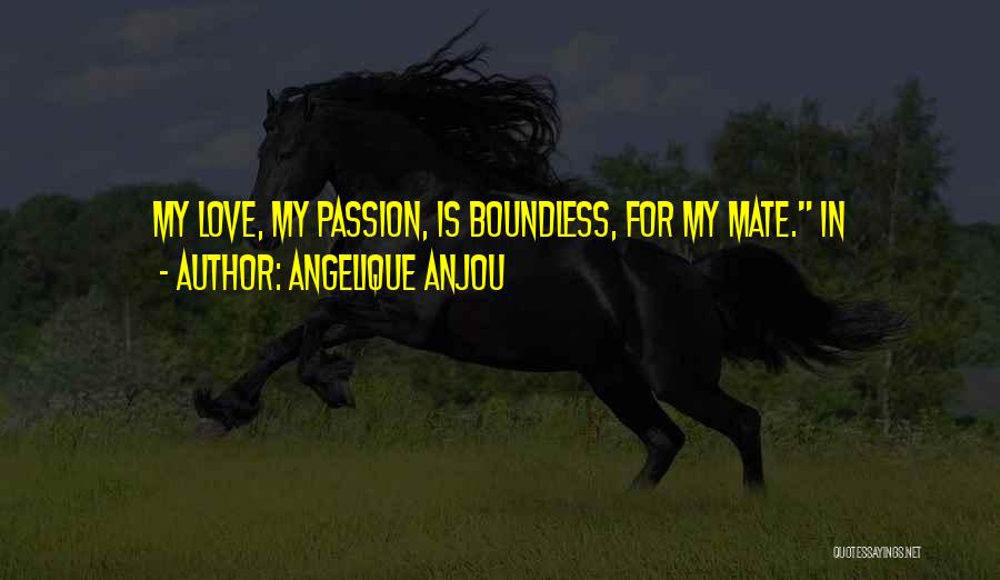 Angelique Anjou Quotes: My Love, My Passion, Is Boundless, For My Mate. In