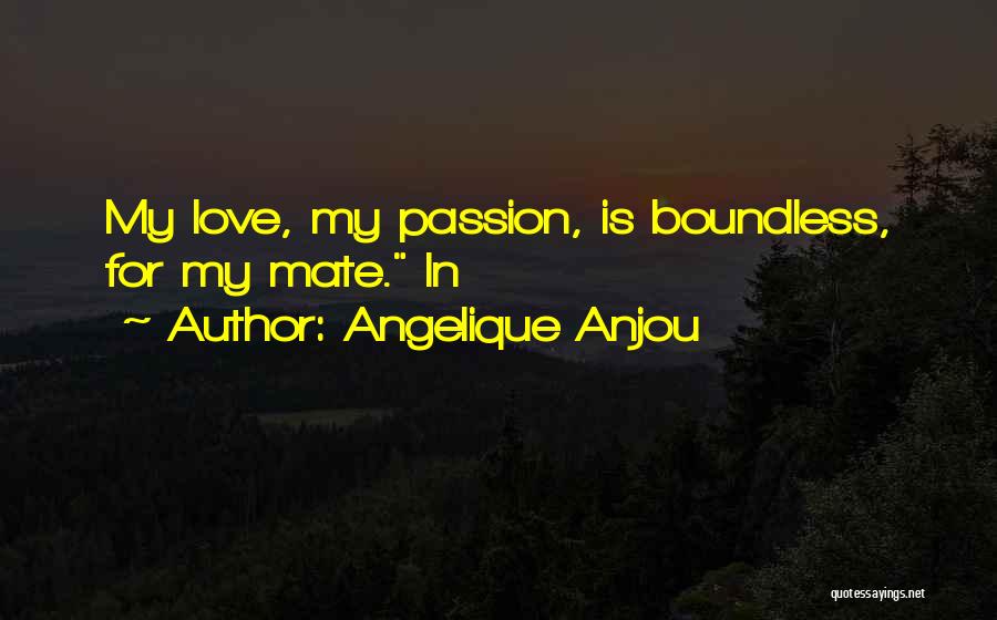 Angelique Anjou Quotes: My Love, My Passion, Is Boundless, For My Mate. In