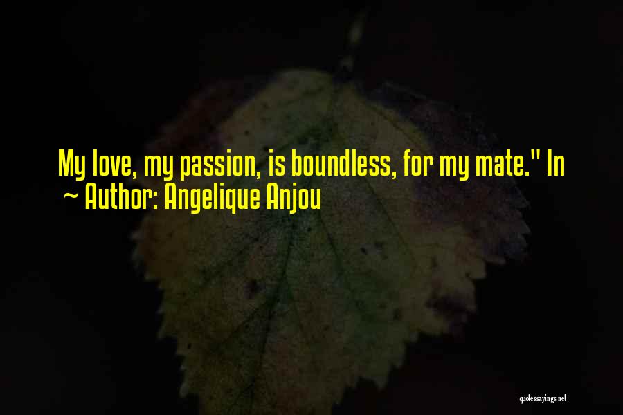 Angelique Anjou Quotes: My Love, My Passion, Is Boundless, For My Mate. In