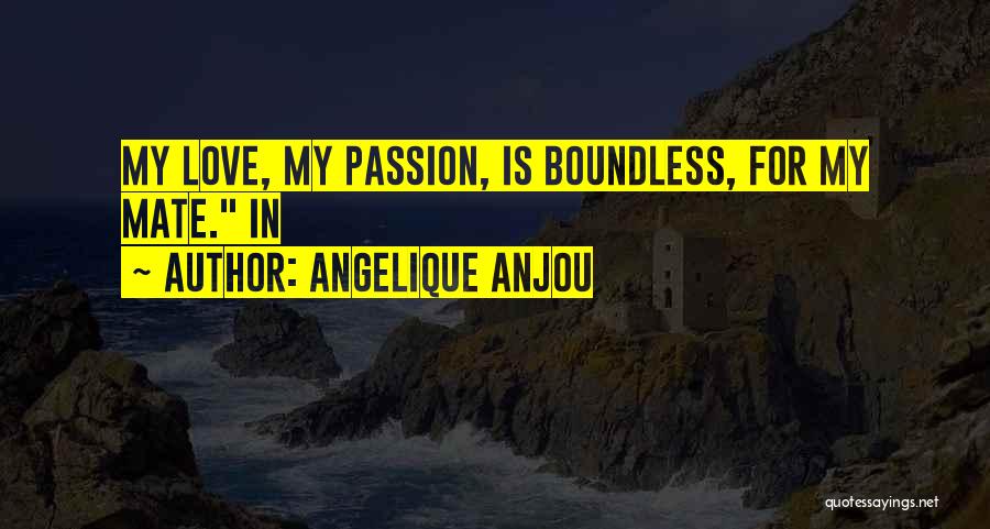 Angelique Anjou Quotes: My Love, My Passion, Is Boundless, For My Mate. In