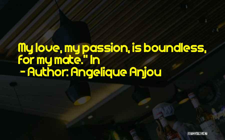 Angelique Anjou Quotes: My Love, My Passion, Is Boundless, For My Mate. In