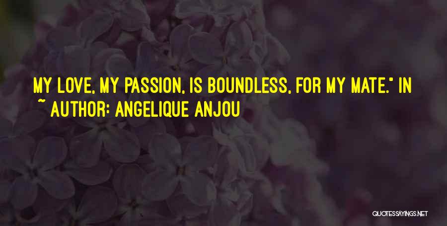 Angelique Anjou Quotes: My Love, My Passion, Is Boundless, For My Mate. In