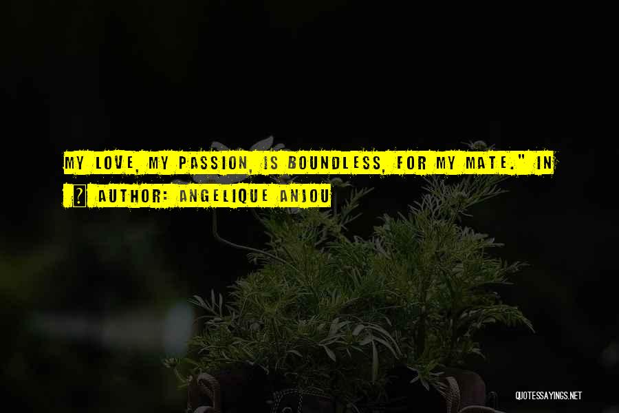 Angelique Anjou Quotes: My Love, My Passion, Is Boundless, For My Mate. In