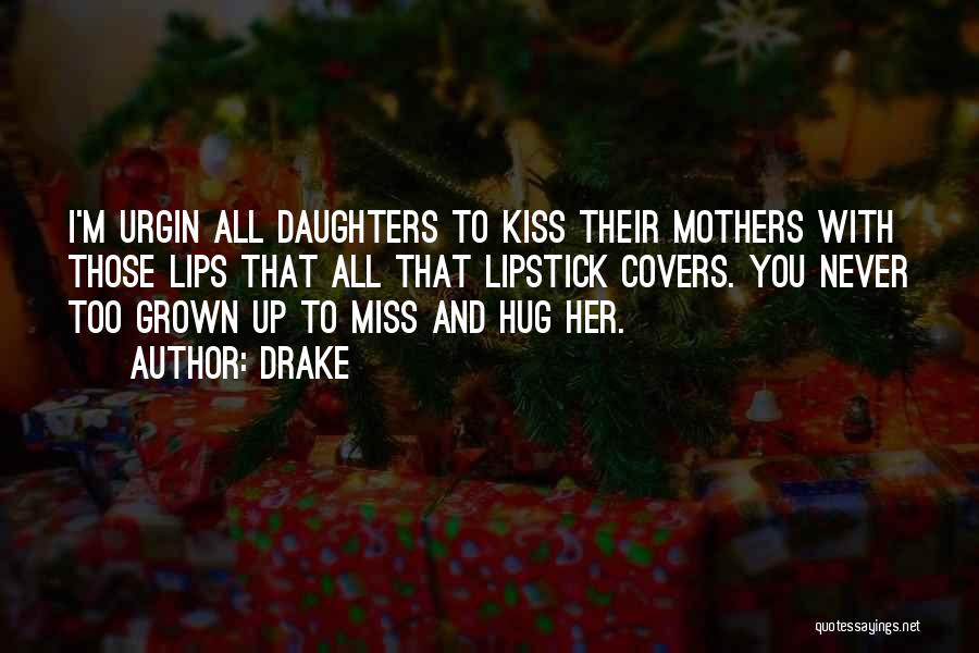 Drake Quotes: I'm Urgin All Daughters To Kiss Their Mothers With Those Lips That All That Lipstick Covers. You Never Too Grown