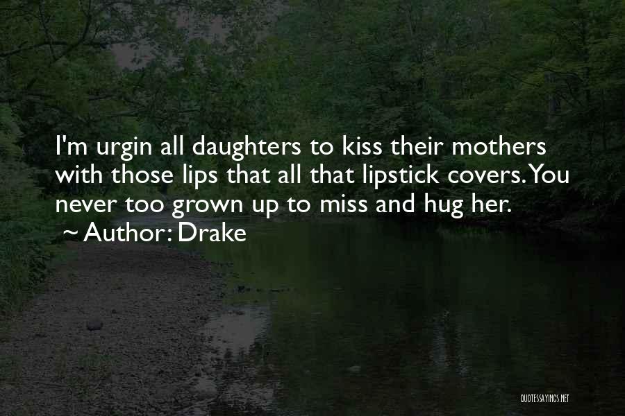 Drake Quotes: I'm Urgin All Daughters To Kiss Their Mothers With Those Lips That All That Lipstick Covers. You Never Too Grown