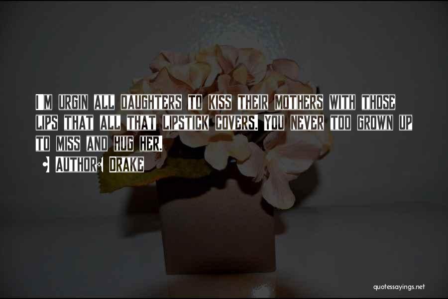 Drake Quotes: I'm Urgin All Daughters To Kiss Their Mothers With Those Lips That All That Lipstick Covers. You Never Too Grown