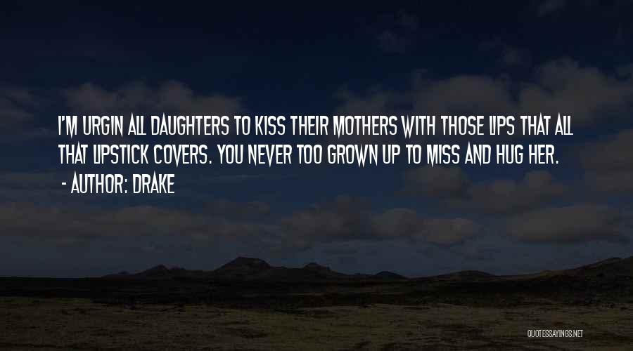 Drake Quotes: I'm Urgin All Daughters To Kiss Their Mothers With Those Lips That All That Lipstick Covers. You Never Too Grown