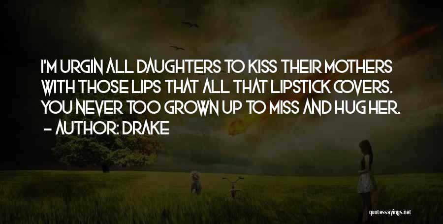 Drake Quotes: I'm Urgin All Daughters To Kiss Their Mothers With Those Lips That All That Lipstick Covers. You Never Too Grown