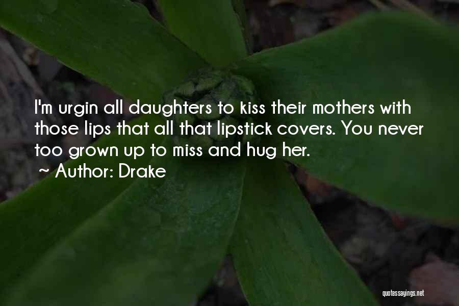 Drake Quotes: I'm Urgin All Daughters To Kiss Their Mothers With Those Lips That All That Lipstick Covers. You Never Too Grown