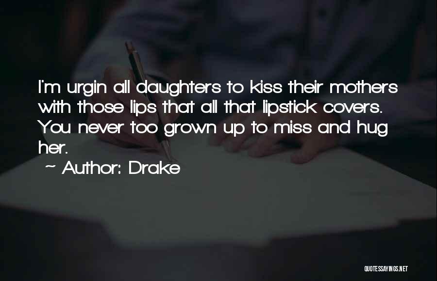 Drake Quotes: I'm Urgin All Daughters To Kiss Their Mothers With Those Lips That All That Lipstick Covers. You Never Too Grown