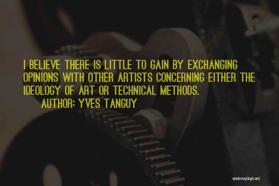 Yves Tanguy Quotes: I Believe There Is Little To Gain By Exchanging Opinions With Other Artists Concerning Either The Ideology Of Art Or