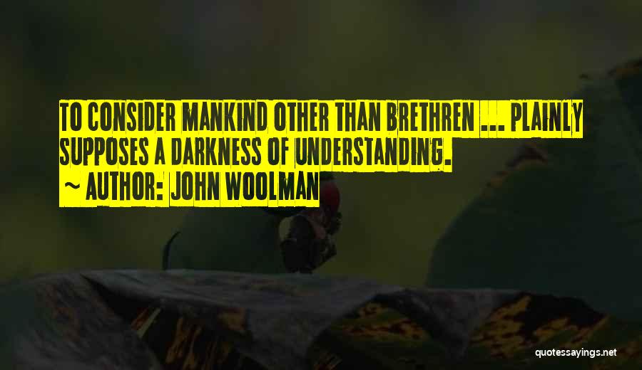 John Woolman Quotes: To Consider Mankind Other Than Brethren ... Plainly Supposes A Darkness Of Understanding.