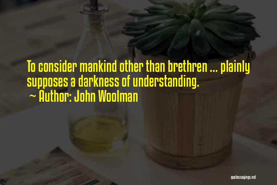 John Woolman Quotes: To Consider Mankind Other Than Brethren ... Plainly Supposes A Darkness Of Understanding.