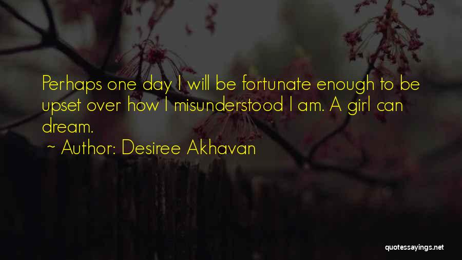 Desiree Akhavan Quotes: Perhaps One Day I Will Be Fortunate Enough To Be Upset Over How I Misunderstood I Am. A Girl Can