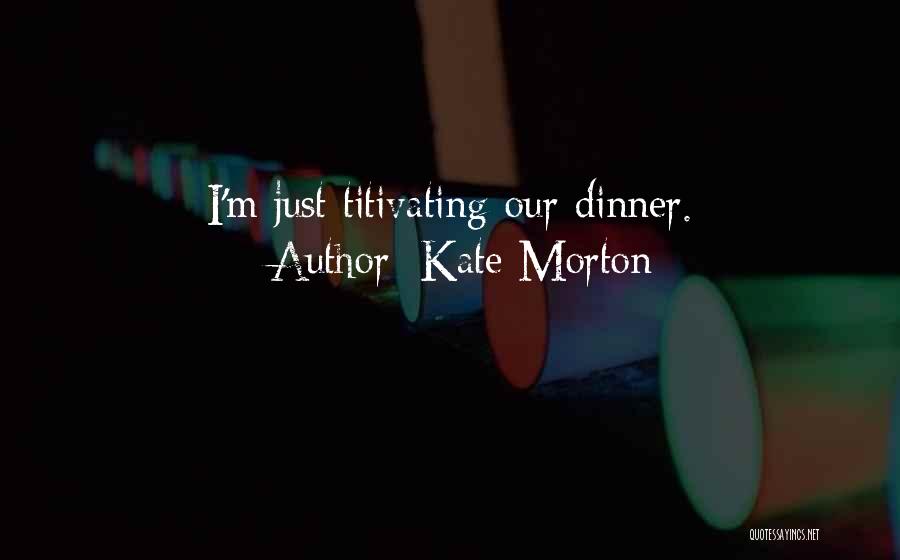 Kate Morton Quotes: I'm Just Titivating Our Dinner.