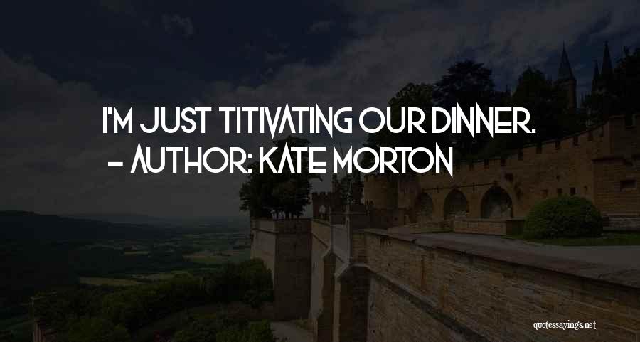 Kate Morton Quotes: I'm Just Titivating Our Dinner.