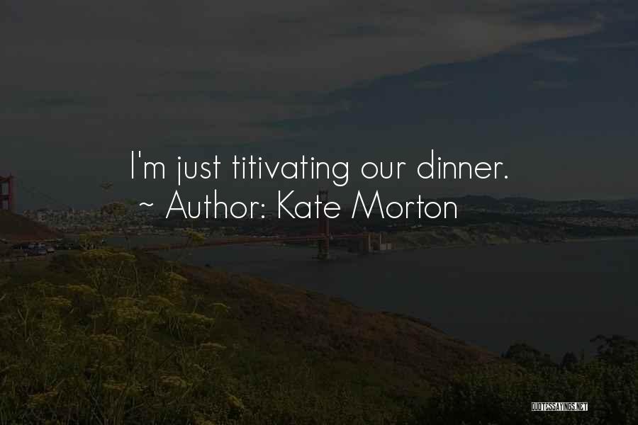 Kate Morton Quotes: I'm Just Titivating Our Dinner.
