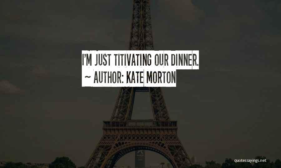 Kate Morton Quotes: I'm Just Titivating Our Dinner.