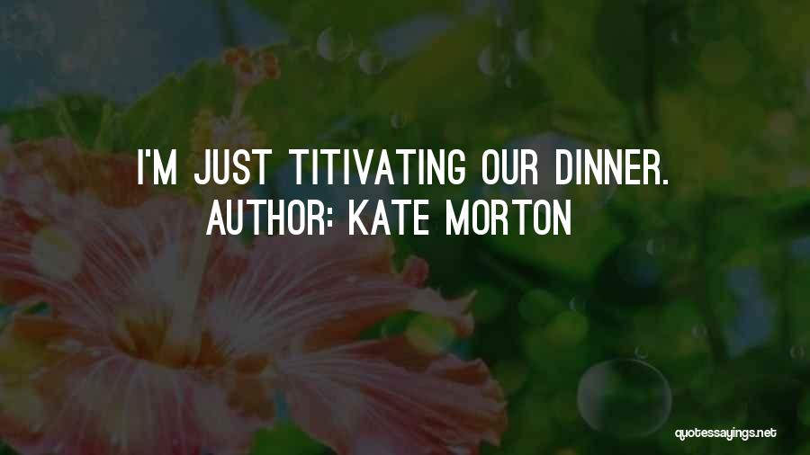 Kate Morton Quotes: I'm Just Titivating Our Dinner.