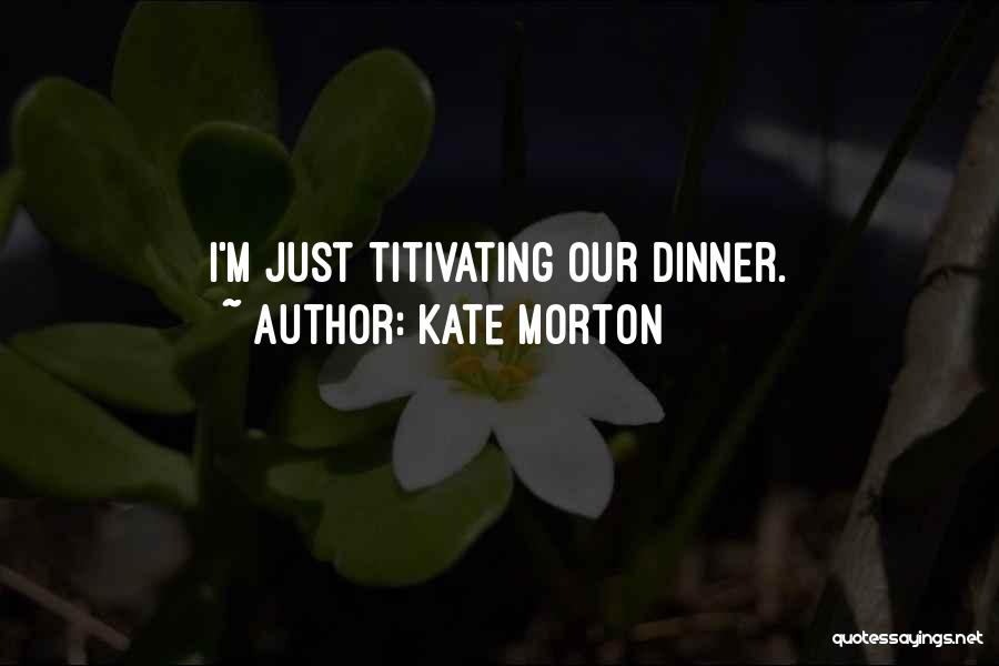 Kate Morton Quotes: I'm Just Titivating Our Dinner.