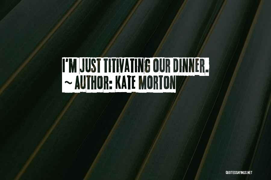 Kate Morton Quotes: I'm Just Titivating Our Dinner.