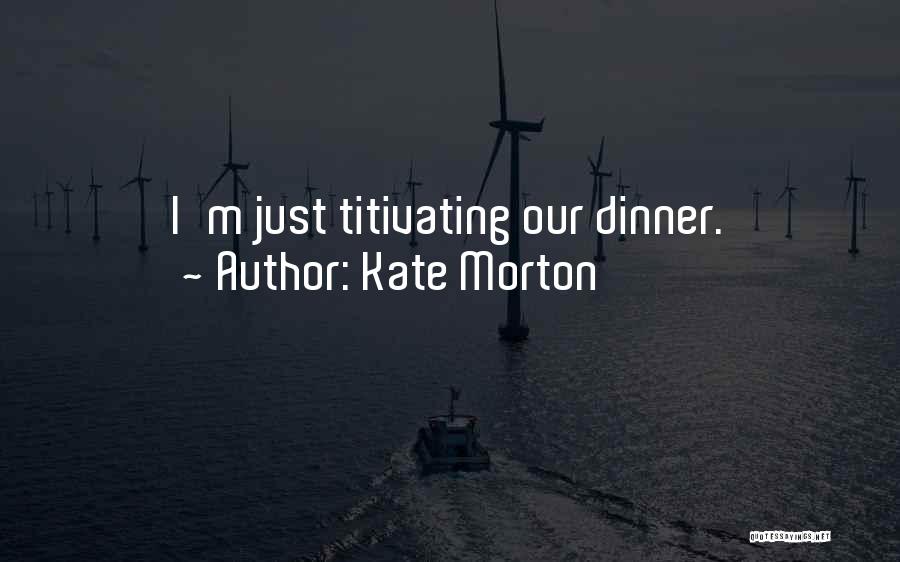 Kate Morton Quotes: I'm Just Titivating Our Dinner.