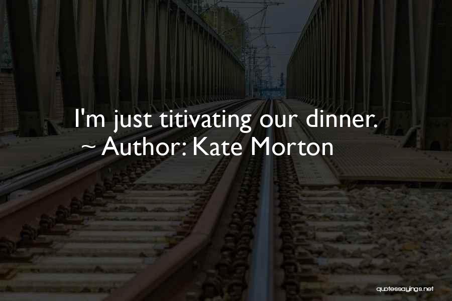 Kate Morton Quotes: I'm Just Titivating Our Dinner.