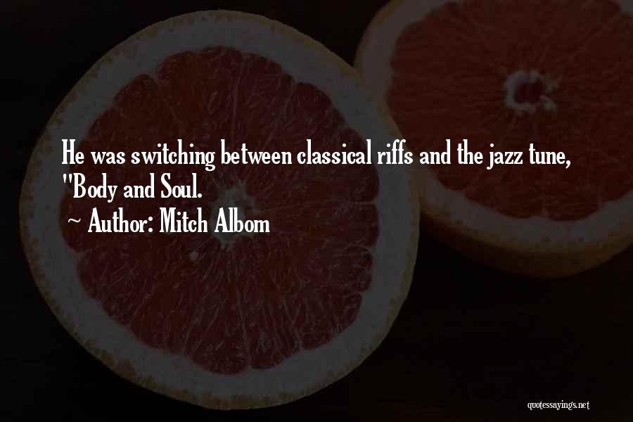 Mitch Albom Quotes: He Was Switching Between Classical Riffs And The Jazz Tune, Body And Soul.