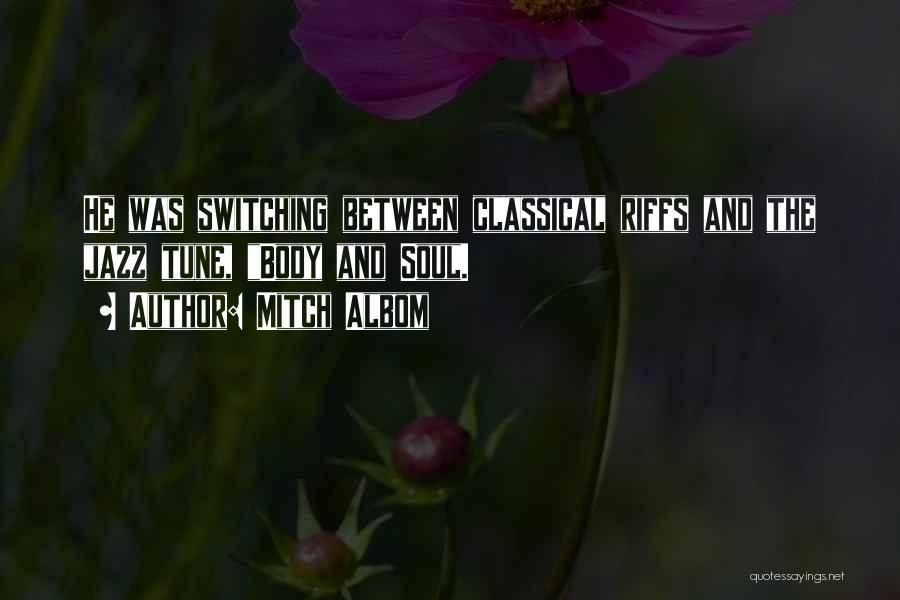 Mitch Albom Quotes: He Was Switching Between Classical Riffs And The Jazz Tune, Body And Soul.