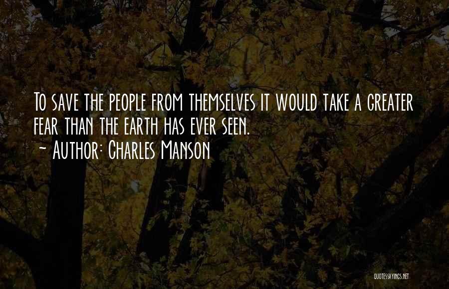 Charles Manson Quotes: To Save The People From Themselves It Would Take A Greater Fear Than The Earth Has Ever Seen.
