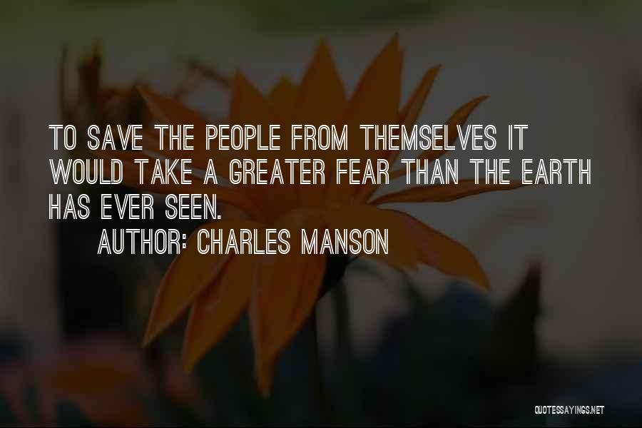 Charles Manson Quotes: To Save The People From Themselves It Would Take A Greater Fear Than The Earth Has Ever Seen.