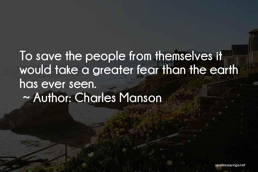 Charles Manson Quotes: To Save The People From Themselves It Would Take A Greater Fear Than The Earth Has Ever Seen.