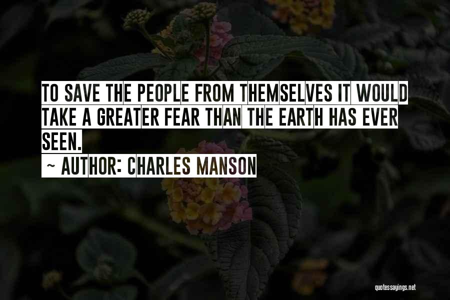 Charles Manson Quotes: To Save The People From Themselves It Would Take A Greater Fear Than The Earth Has Ever Seen.