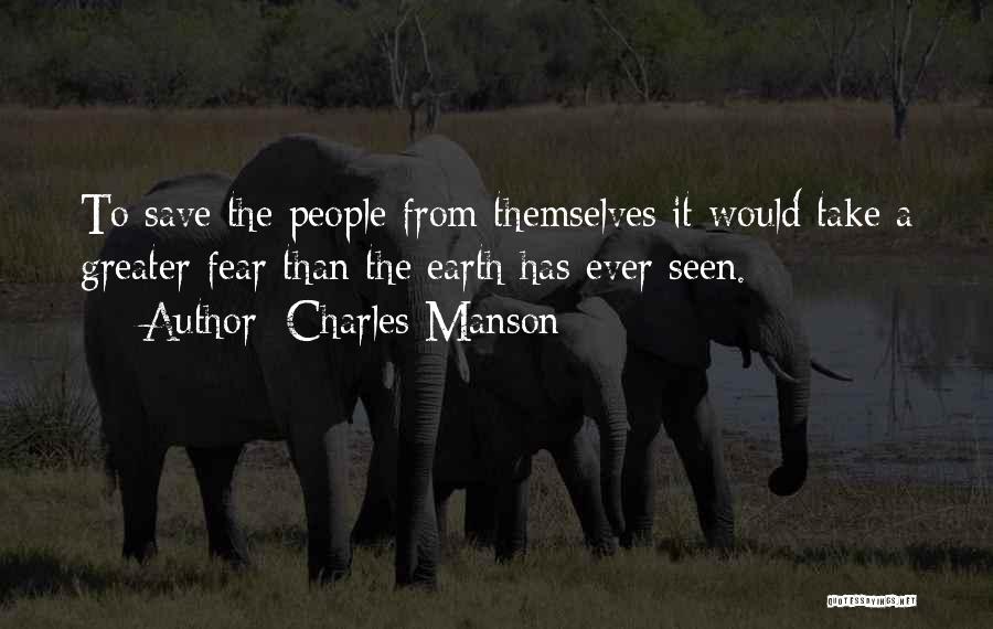Charles Manson Quotes: To Save The People From Themselves It Would Take A Greater Fear Than The Earth Has Ever Seen.