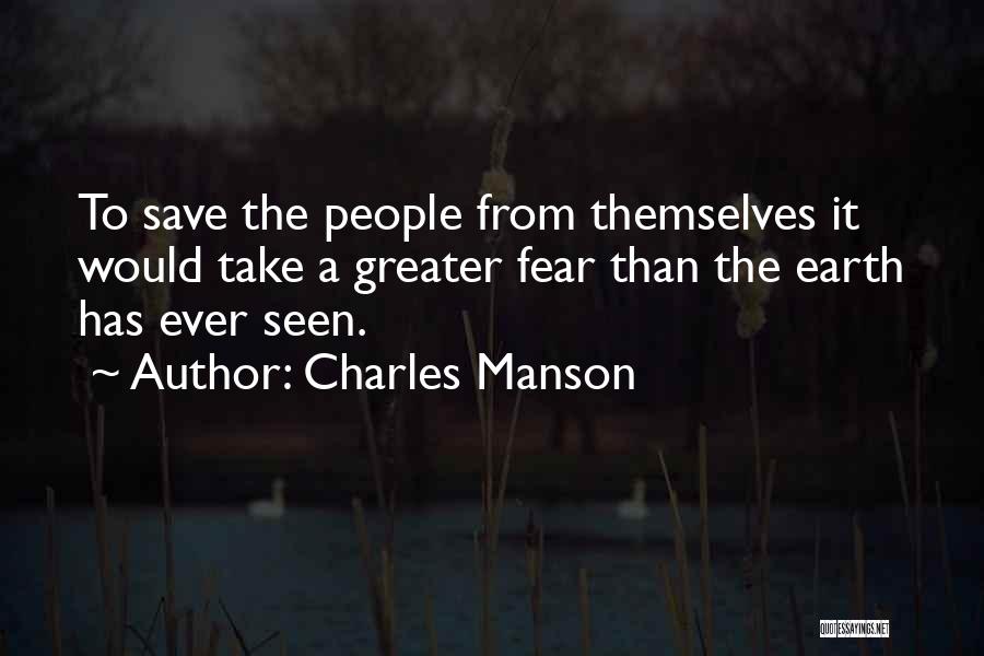 Charles Manson Quotes: To Save The People From Themselves It Would Take A Greater Fear Than The Earth Has Ever Seen.