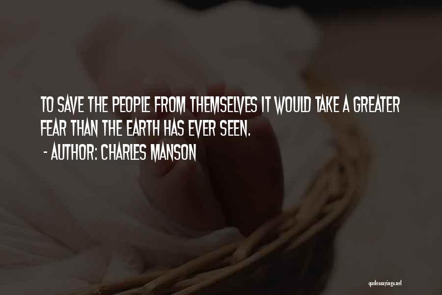 Charles Manson Quotes: To Save The People From Themselves It Would Take A Greater Fear Than The Earth Has Ever Seen.