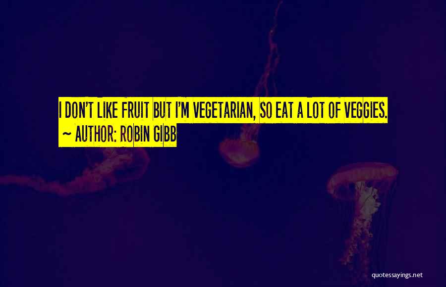 Robin Gibb Quotes: I Don't Like Fruit But I'm Vegetarian, So Eat A Lot Of Veggies.