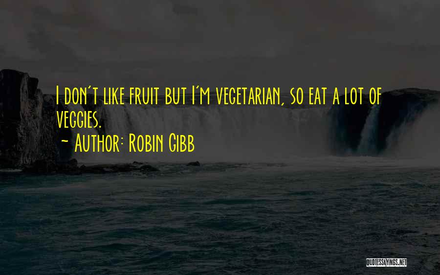 Robin Gibb Quotes: I Don't Like Fruit But I'm Vegetarian, So Eat A Lot Of Veggies.