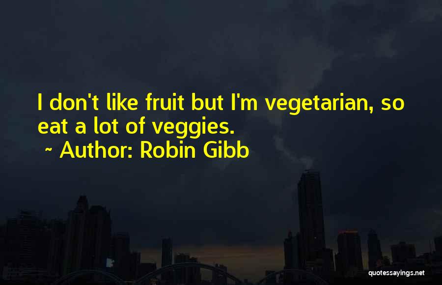 Robin Gibb Quotes: I Don't Like Fruit But I'm Vegetarian, So Eat A Lot Of Veggies.