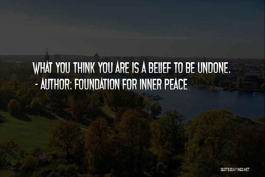 Foundation For Inner Peace Quotes: What You Think You Are Is A Belief To Be Undone.