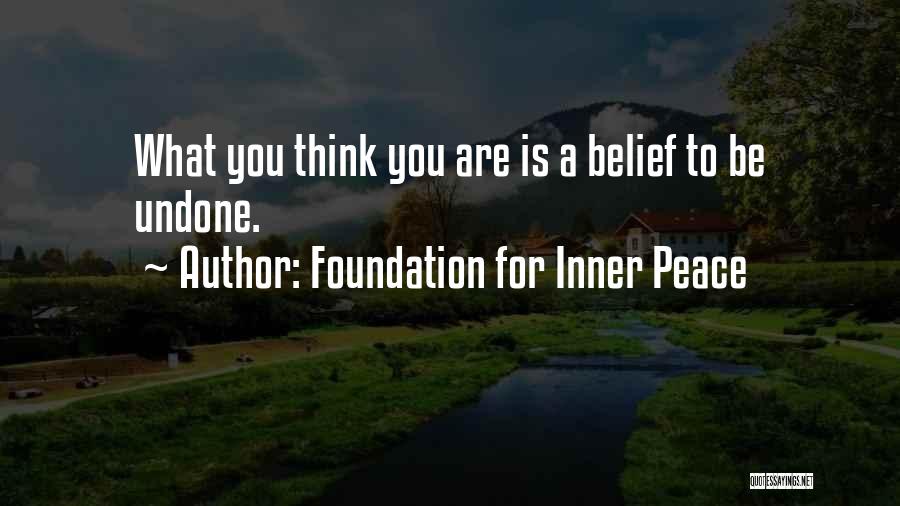 Foundation For Inner Peace Quotes: What You Think You Are Is A Belief To Be Undone.