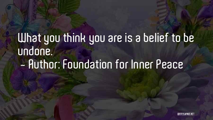 Foundation For Inner Peace Quotes: What You Think You Are Is A Belief To Be Undone.