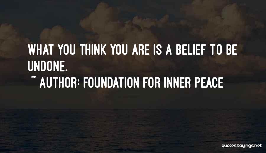 Foundation For Inner Peace Quotes: What You Think You Are Is A Belief To Be Undone.